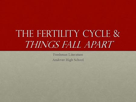 The Fertility Cycle & Things fall apart Freshman Literature Andover High School.
