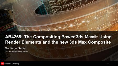 © 2011 Autodesk AB4268: The Compositing Power 3ds Max®: Using Render Elements and the new 3ds Max Composite Santiago Garay 3D Visualizations Artist.