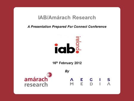 IAB/Amárach Research A Presentation Prepared For Connect Conference 16 th February 2012 By.
