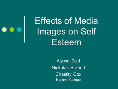 Effects of Media Images on Self Esteem Alyssa Zaid Nickolas Bliznoff Chastity Cox Hanover College.