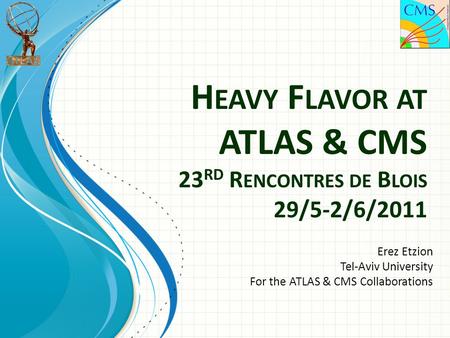 H EAVY F LAVOR AT ATLAS & CMS 23 RD R ENCONTRES DE B LOIS 29/5-2/6/2011 Erez Etzion Tel-Aviv University For the ATLAS & CMS Collaborations.