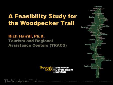 The Woodpecker Trail A Feasibility Study for the Woodpecker Trail Rich Harrill, Ph.D. Tourism and Regional Assistance Centers (TRACS)