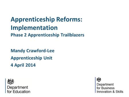 Apprenticeship Reforms: Implementation Phase 2 Apprenticeship Trailblazers Mandy Crawford-Lee Apprenticeship Unit 4 April 2014.
