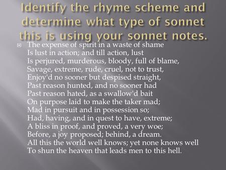 Identify the rhyme scheme and determine what type of sonnet this is using your sonnet notes. The expense of spirit in a waste of shame Is lust in action;
