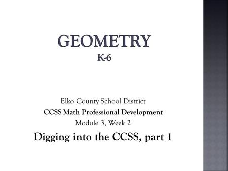 Elko County School District CCSS Math Professional Development Module 3, Week 2 Digging into the CCSS, part 1.