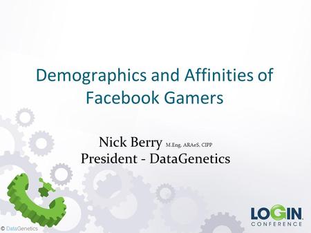 © DataGenetics Demographics and Affinities of Facebook Gamers Nick Berry M.Eng, ARAeS, CIPP President - DataGenetics.