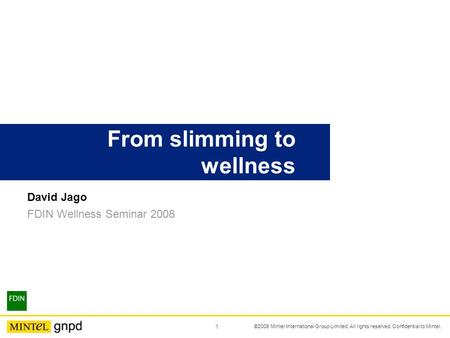 David Jago FDIN Wellness Seminar 2008 From slimming to wellness 1 ©2008 Mintel International Group Limited. All rights reserved. Confidential to Mintel.