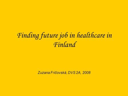 Finding future job in healthcare in Finland Zuzana Fričovská, DVS 2A, 2008.