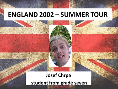 ENGLAND 2002 – SUMMER TOUR Josef Chrpa student from grade seven.