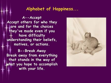 Alphabet of Happiness... A--Accept Accept others for who they are and for the choices they've made even if you have difficulty understanding their beliefs,