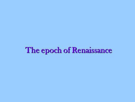 The epoch of Renaissance. Renaissance This epoch evokes splendid and nice feelings, real enjoyment of generous forms and Beauty. It associates with Art.