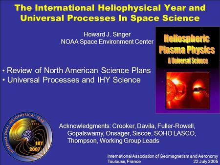 The International Heliophysical Year and Universal Processes In Space Science Acknowledgments: Crooker, Davila, Fuller-Rowell, Gopalswamy, Onsager, Siscoe,