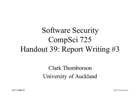 H32.1 15-Mar-01 Clark Thomborson Software Security CompSci 725 Handout 39: Report Writing #3 Clark Thomborson University of Auckland.