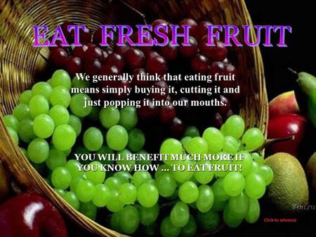We generally think that eating fruit means simply buying it, cutting it and just popping it into our mouths. YOU WILL BENEFIT MUCH MORE IF YOU KNOW HOW.