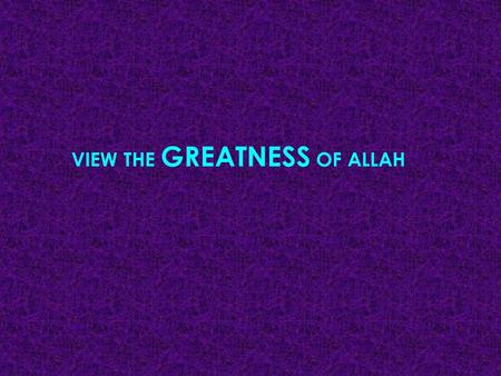 VIEW THE GREATNESS OF ALLAH
