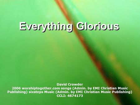 Everything Glorious David Crowder 2006 worshiptogether.com songs (Admin. by EMI Christian Music Publishing) sixsteps Music (Admin. by EMI Christian Music.