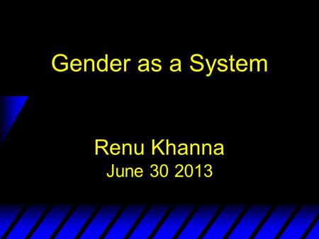 Gender as a System Renu Khanna June 30 2013. What is Gender? u Gender refers to how society ascribes meaning to what it means to be a man or a woman in.