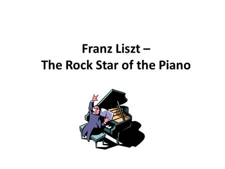 Franz Liszt – The Rock Star of the Piano. His Life (1811 – 1886) Born in Hungary, Liszt was the son of wealthy parents whose connections helped him.