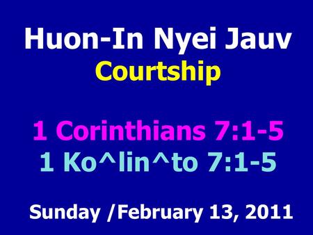 Huon-In Nyei Jauv Courtship 1 Corinthians 7:1-5 1 Ko^lin^to 7:1-5 Sunday /February 13, 2011.