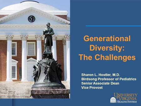 1 Generational Diversity: The Challenges Sharon L. Hostler, M.D. Birdsong Professor of Pediatrics Senior Associate Dean Vice Provost.