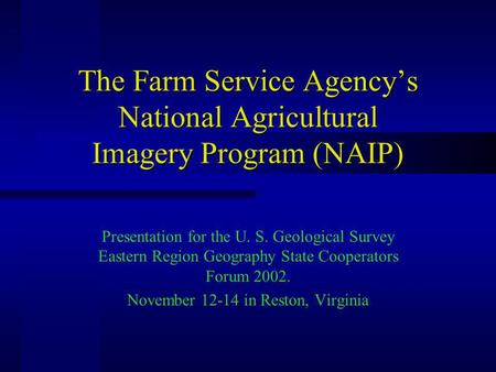 The Farm Service Agencys National Agricultural Imagery Program (NAIP) Presentation for the U. S. Geological Survey Eastern Region Geography State Cooperators.