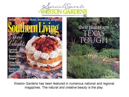 Weston Gardens has been featured in numerous national and regional magazines. The natural and creative beauty is the play.