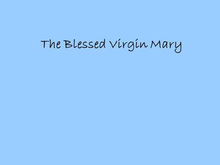 The Blessed Virgin Mary. The Life of Mary Blessed Virgin Mary most perfectly embodies the obedience of faith. Mary welcomed the message and promise brought.