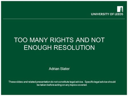 School of something FACULTY OF OTHER TOO MANY RIGHTS AND NOT ENOUGH RESOLUTION Adrian Slater These slides and related presentation do not constitute legal.