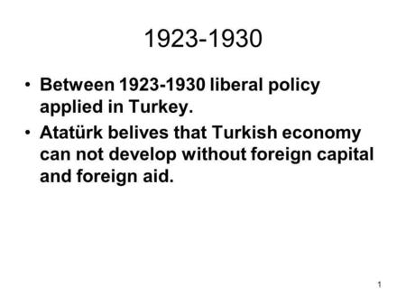 1 1923-1930 Between 1923-1930 liberal policy applied in Turkey. Atatürk belives that Turkish economy can not develop without foreign capital and foreign.
