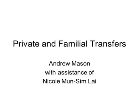 Private and Familial Transfers Andrew Mason with assistance of Nicole Mun-Sim Lai.