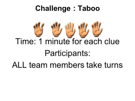 Challenge : Taboo Time: 1 minute for each clue Participants: ALL team members take turns.