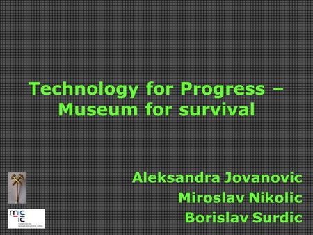 Technology for Progress – Museum for survival Aleksandra Jovanovic Miroslav Nikolic Borislav Surdic.
