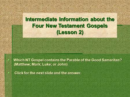 Intermediate Information about the Four New Testament Gospels (Lesson 2) Which NT Gospel contains the Parable of the Good Samaritan? (Matthew; Mark; Luke;