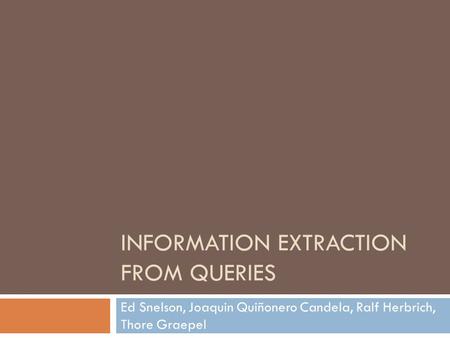 INFORMATION EXTRACTION FROM QUERIES Ed Snelson, Joaquin Quiñonero Candela, Ralf Herbrich, Thore Graepel.
