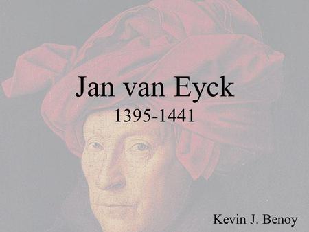 Jan van Eyck 1395-1441 Kevin J. Benoy. Jan van Eyck Jan van Eyck lived and worked in the Flemish town of Bruges. His work was radically new and was called.
