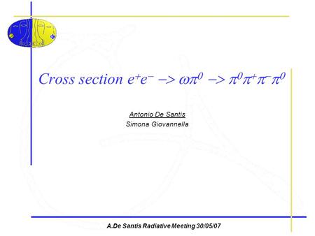 A.De Santis Radiative Meeting 30/05/07 Cross section e e Antonio De Santis Simona Giovannella.