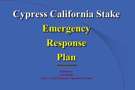 Cypress California Stake EmergencyResponsePlan Effective January 2006 Cypress California Stake EmergencyResponsePlan Effective January 2006 Presented by: