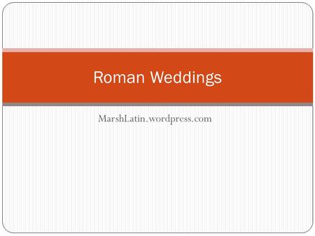 MarshLatin.wordpress.com Roman Weddings. What could the customs and traditions of ancient Roman weddings possibly have in common with your own stylish,