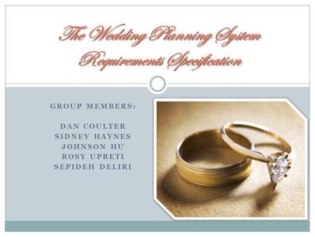GROUP MEMBERS: DAN COULTER SIDNEY HAYNES JOHNSON HU ROSY UPRETI SEPIDEH DELIRI The Wedding Planning System Requirements Specification.