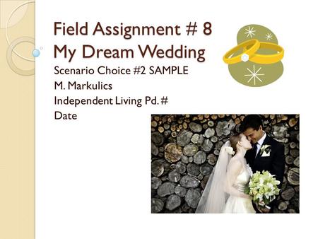Field Assignment # 8 My Dream Wedding Scenario Choice #2 SAMPLE M. Markulics Independent Living Pd. # Date.
