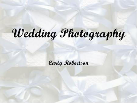 Wedding Photography Carly Robertson. The Objective: Capture the essence of the wedding, the joy and the grievances. Pictures should be pleasing to the.