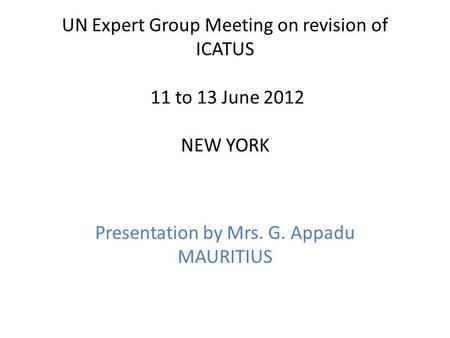 UN Expert Group Meeting on revision of ICATUS 11 to 13 June 2012 NEW YORK Presentation by Mrs. G. Appadu MAURITIUS.
