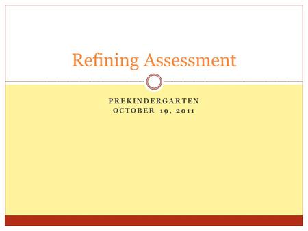 PREKINDERGARTEN OCTOBER 19, 2011 Refining Assessment.