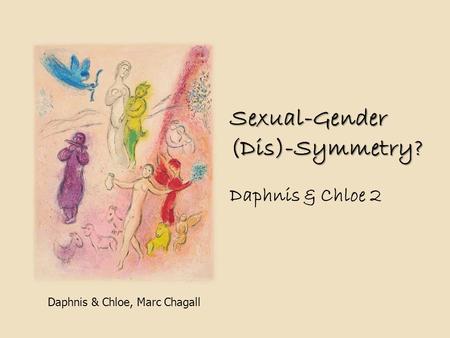Daphnis & Chloe, Marc Chagall Sexual-Gender (Dis)-Symmetry? Daphnis & Chloe 2.
