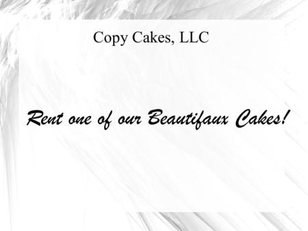 Copy Cakes, LLC Rent one of our Beautifaux Cakes!.