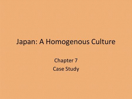 Japan: A Homogenous Culture Chapter 7 Case Study.