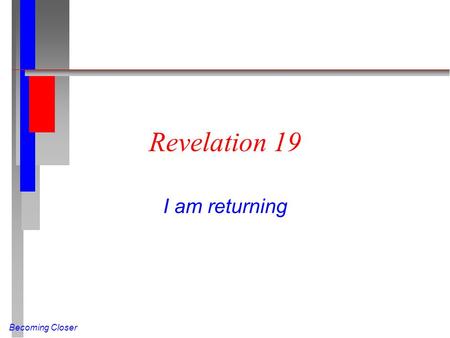 Becoming Closer Revelation 19 I am returning. Becoming Closer Four-fold Hallelujah (Rev 19:1-6 NIV) After this I heard what sounded like the roar of a.
