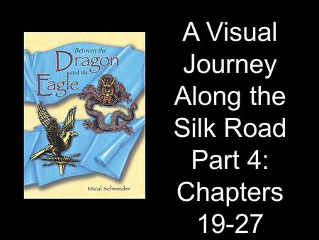 A Visual Journey Along the Silk Road Part 4: Chapters 19-27 Designed by Tamara Anderson Rundlett Middle School Concord, NH.