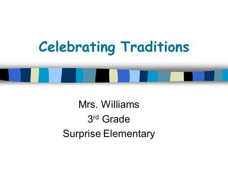 Celebrating Traditions Mrs. Williams 3 rd Grade Surprise Elementary.