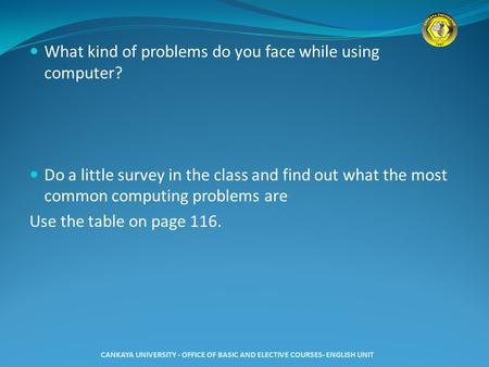 What kind of problems do you face while using computer? Do a little survey in the class and find out what the most common computing problems are Use the.